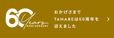 60years anniversary おかげさまでTANABEは60周年を迎えました